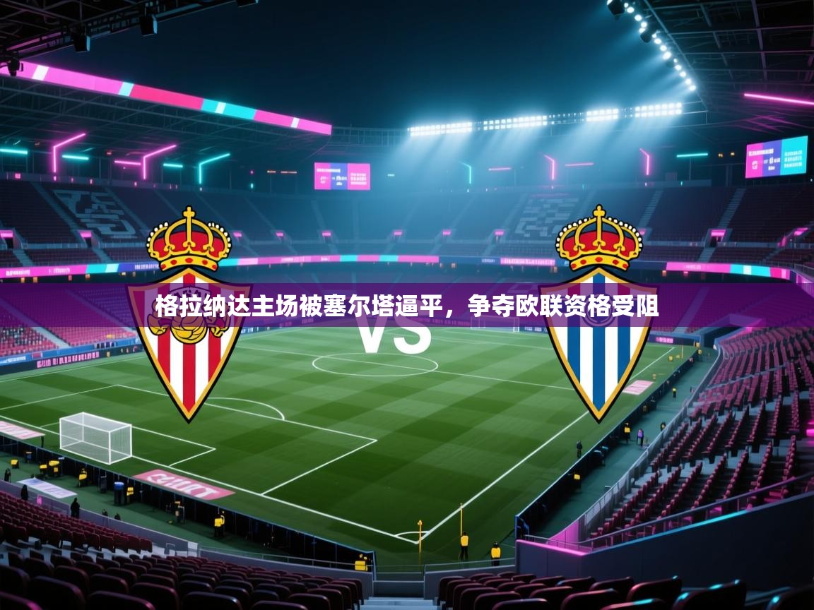格拉纳达主场被塞尔塔逼平,争夺欧联资格受阻 第2张